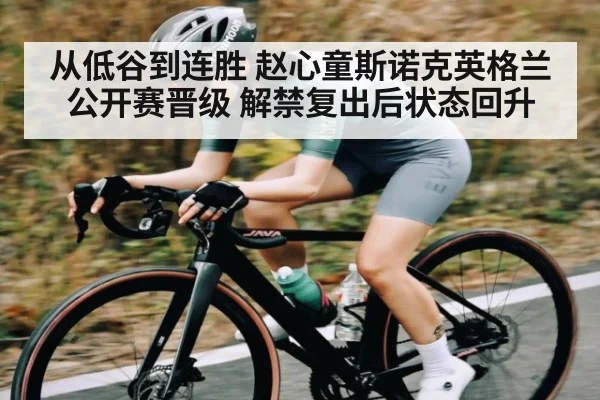 从低谷到连胜 赵心童斯诺克英格兰公开赛晋级 解禁复出后状态回升