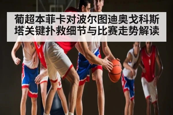 葡超本菲卡对波尔图迪奥戈科斯塔关键扑救细节与比赛走势解读（Kaiyun）